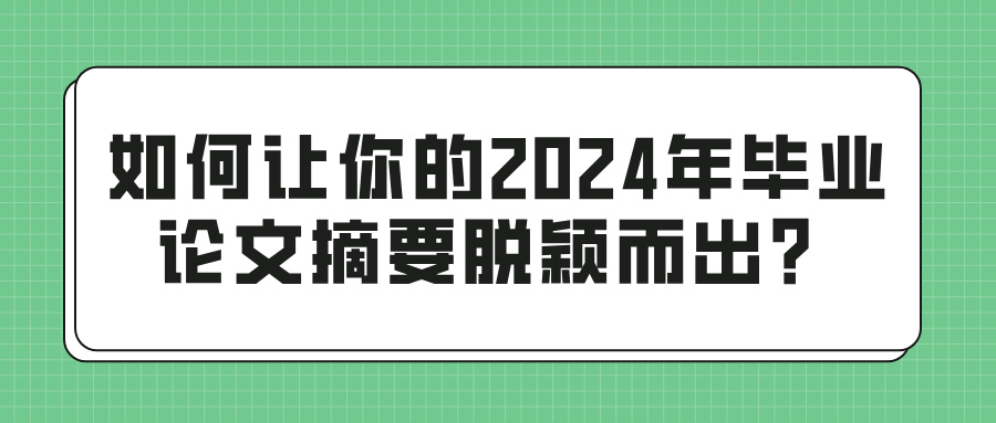 如何让你的2024年毕业论文摘要脱颖而出？(图1)