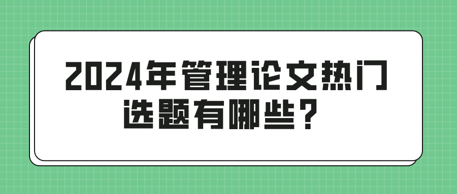 2024年管理论文热门选题有哪些？(图1)