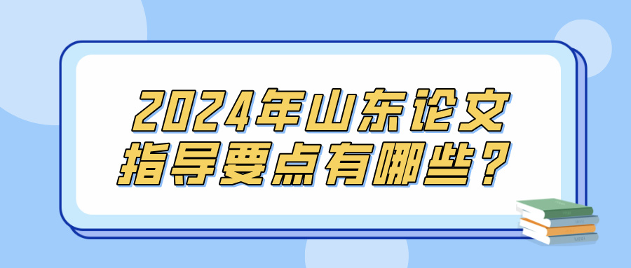 2024年山东论文指导要点有哪些？(图1)