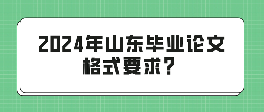 2024年山东毕业论文格式要求？(图1)