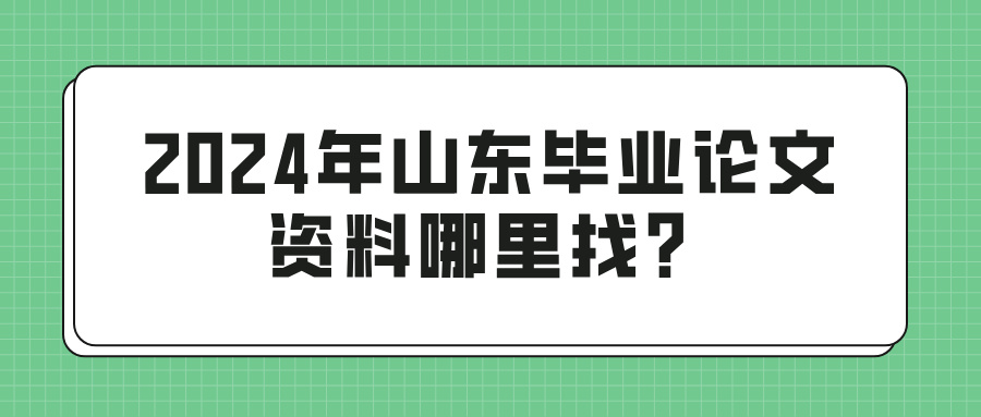 2024年山东毕业论文资料哪里找？(图1)