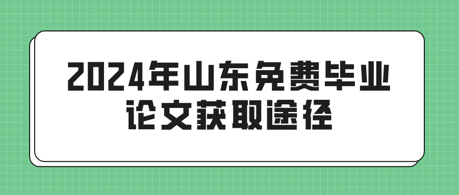 2024年山东免费毕业论文获取途径(图1)