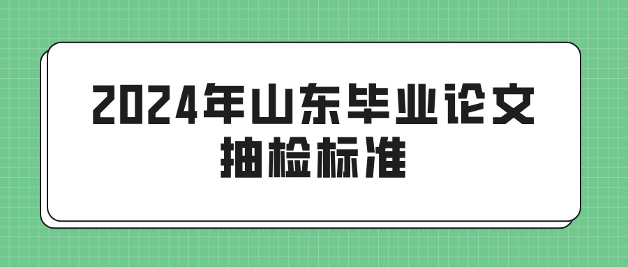 2024年山东毕业论文抽检标准(图1)