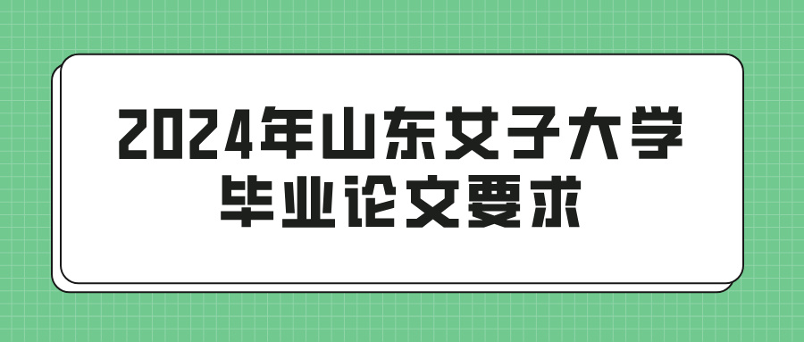 2024年山东女子大学毕业论文要求(图1)