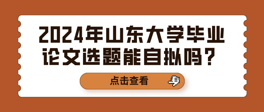 2024年山东大学毕业论文选题能自拟吗？(图1)