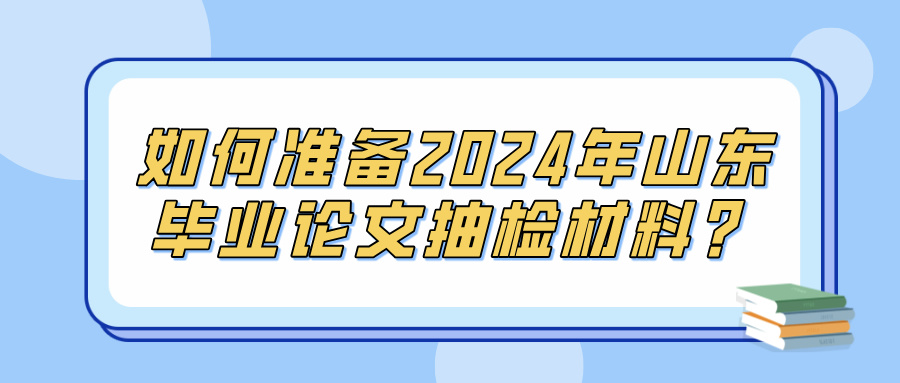 如何准备2024年山东毕业论文抽检材料？(图1)