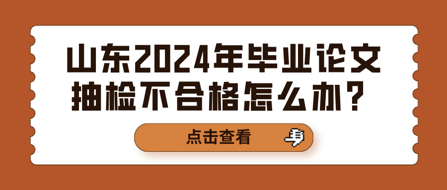 山东2024年毕业论文抽检不合格怎么办？(图1)