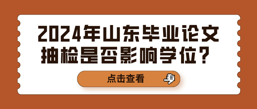 2024年山东毕业论文抽检是否影响学位？(图1)