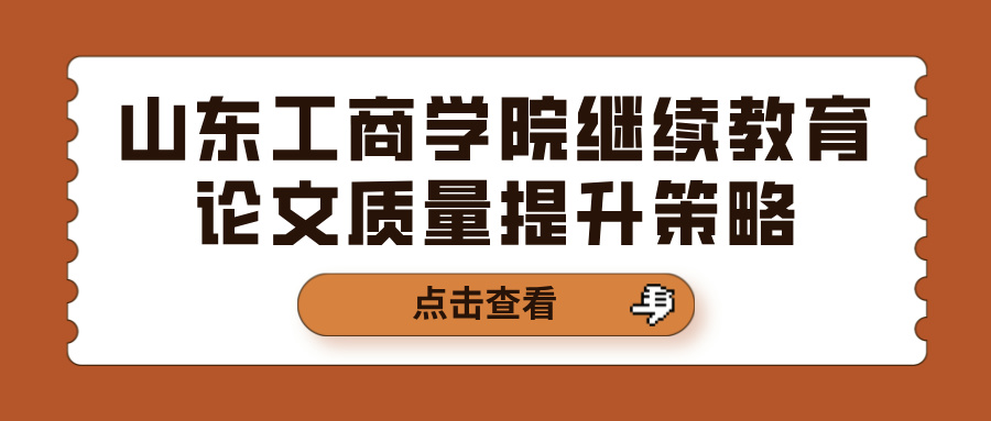 山东工商学院继续教育论文质量提升策略