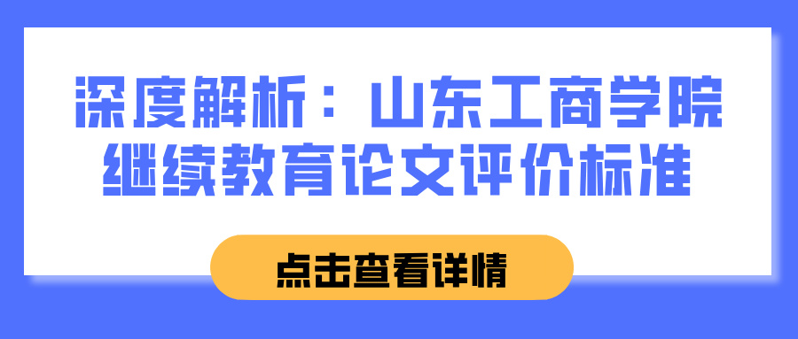 深度解析：山东工商学院继续教育论文评价标准(图1)