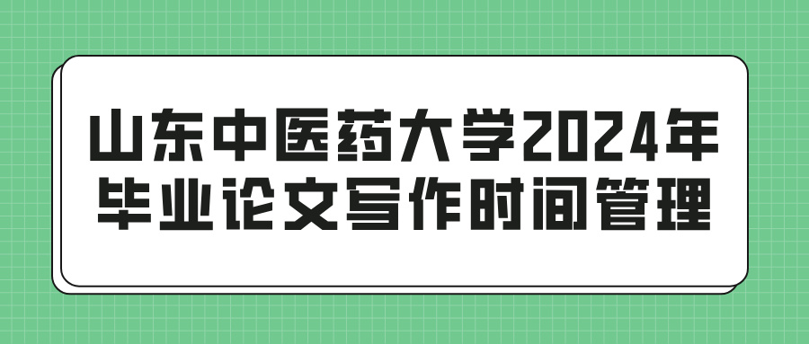 山东中医药大学2024年毕业论文写作时间管理(图1)