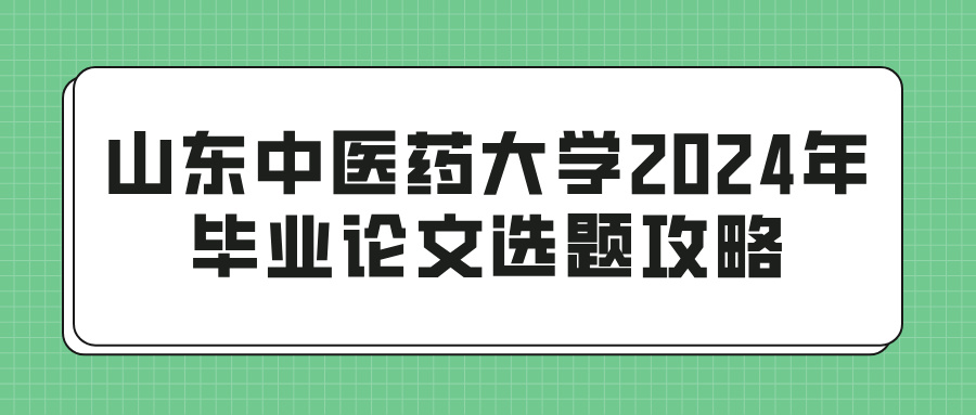 山东中医药大学2024年毕业论文选题攻略(图1)