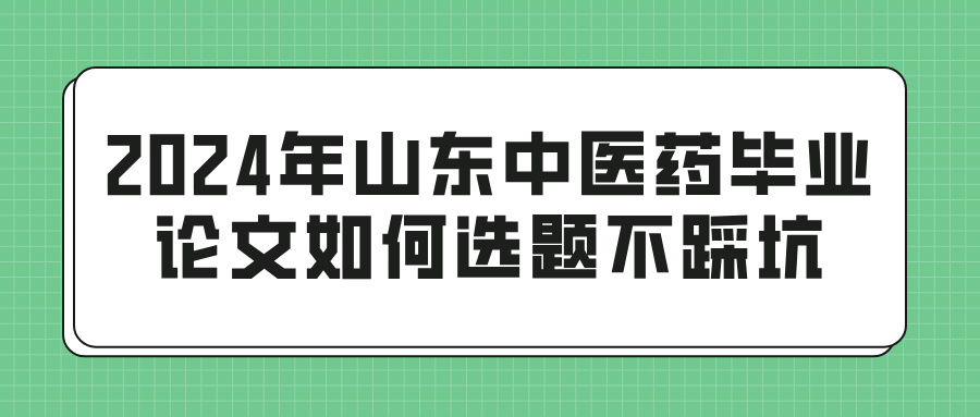 2024年山东中医药毕业论文如何选题不踩坑(图1)