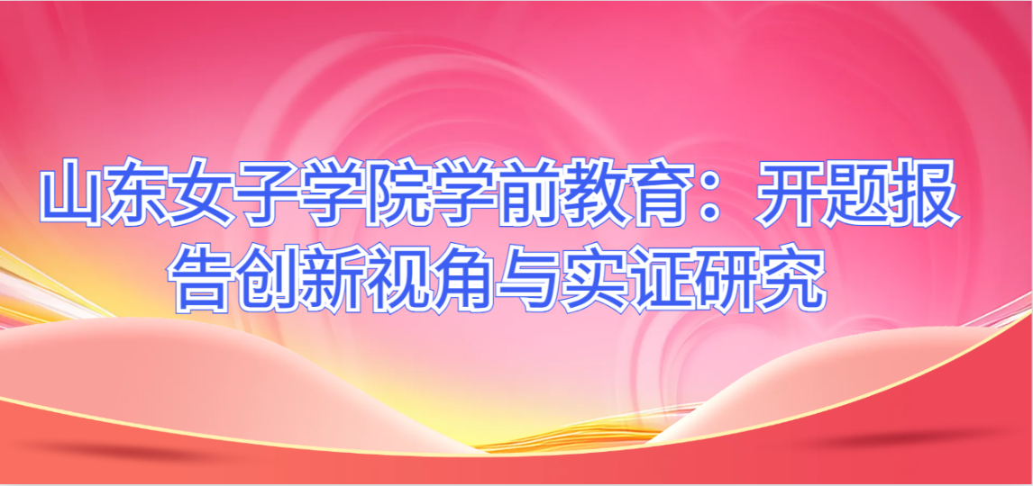 山东女子学院学前教育：开题报告创新视角与实证研究