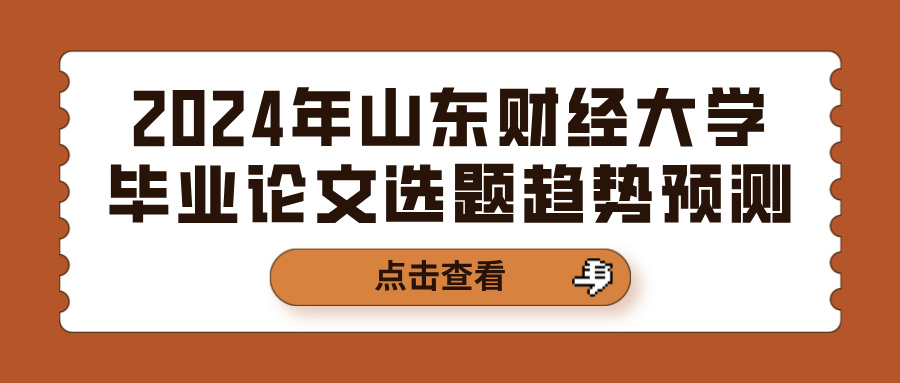 2024年山东财经大学毕业论文选题趋势预测(图1)