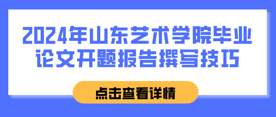 2024年山东艺术学院毕业论文开题报告撰写技巧