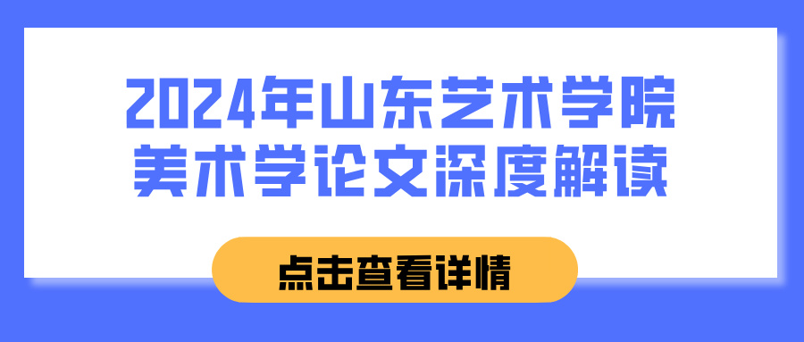 2024年山东艺术学院美术学论文深度解读