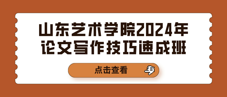 山东艺术学院2024年论文写作技巧速成班(图1)