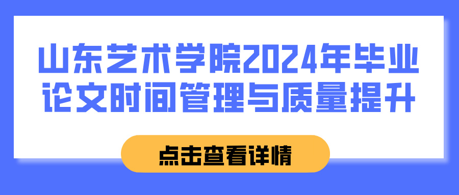 山东艺术学院2024年毕业论文时间管理与质量提升(图1)