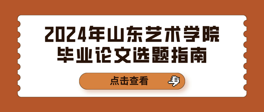 2024年山东艺术学院毕业论文选题指南(图1)