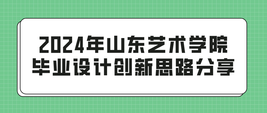 2024年山东艺术学院毕业设计创新思路分享(图1)