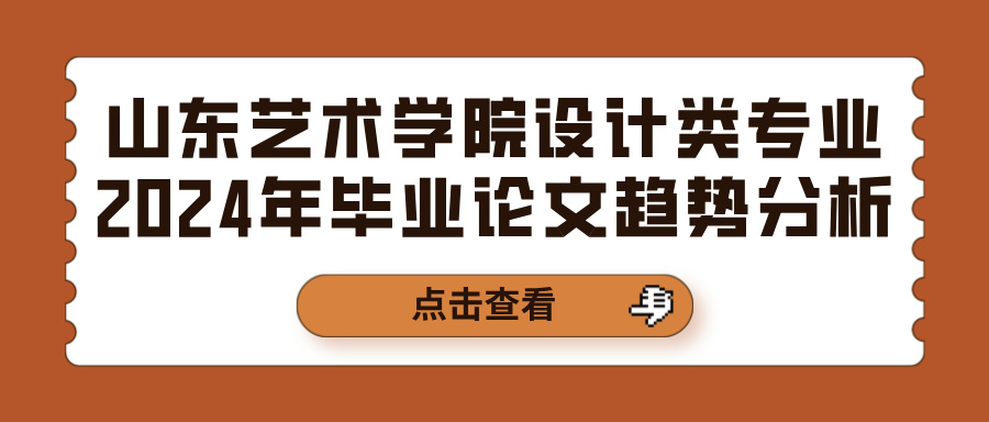 山东艺术学院设计类专业2024年毕业论文趋势分析(图1)