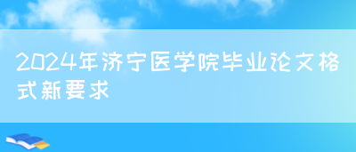 2024年济宁医学院毕业论文格式新要求(图1)