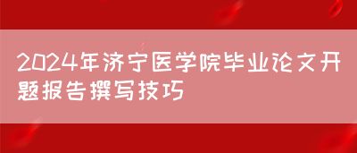 2024年济宁医学院毕业论文开题报告撰写技巧(图1)