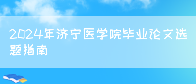 2024年济宁医学院毕业论文选题指南(图1)