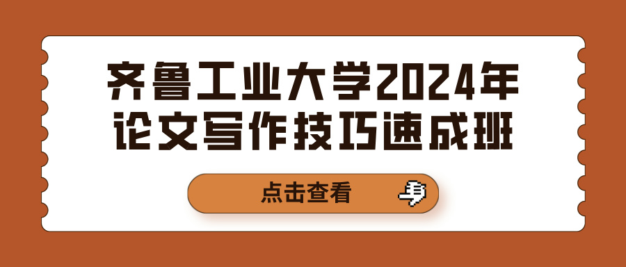 齐鲁工业大学2024年论文写作技巧速成班(图1)