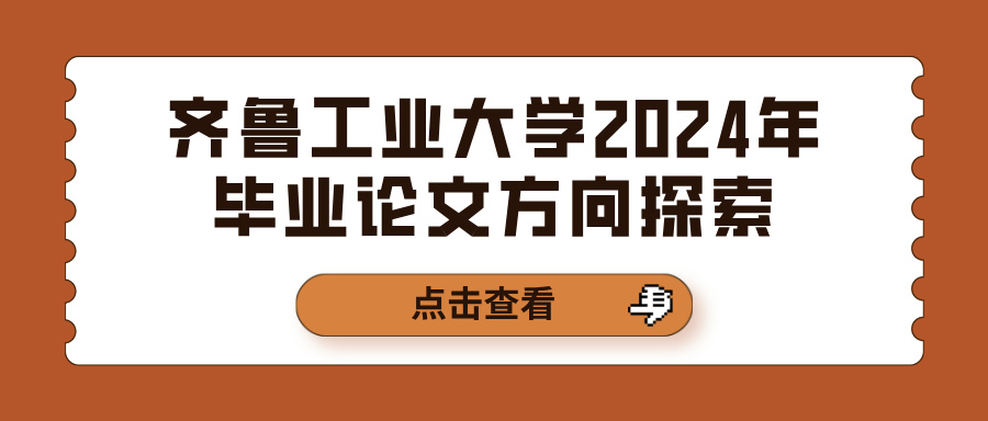 齐鲁工业大学2024年毕业论文方向探索