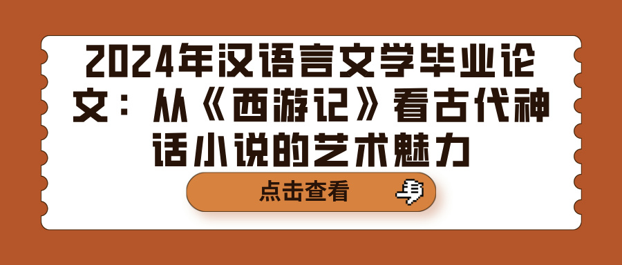 2024年汉语言文学毕业论文：从《西游记》看古代神话小说的艺术魅力