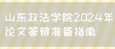 山东政法学院2024年论文答辩准备指南