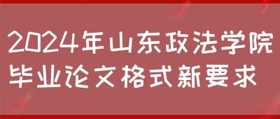 2024年山东政法学院毕业论文格式新要求