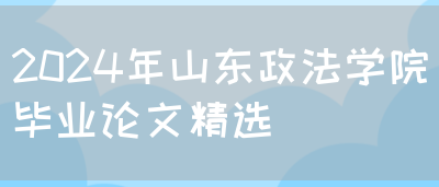 2024年山东政法学院毕业论文精选