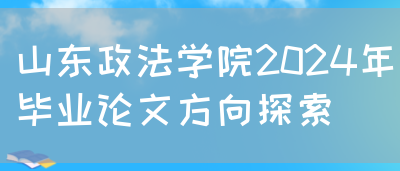 山东政法学院2024年毕业论文方向探索(图1)