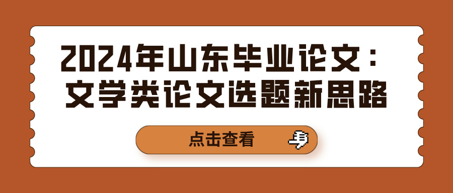 2024年山东毕业论文：文学类论文选题新思路(图1)