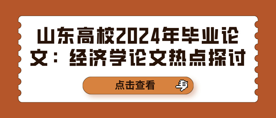 山东高校2024年毕业论文：经济学论文热点探讨