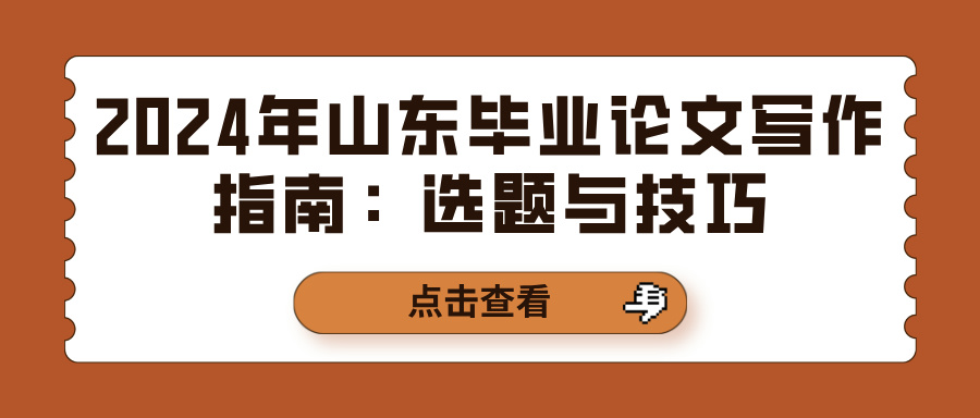 2024年山东毕业论文写作指南：选题与技巧(图1)