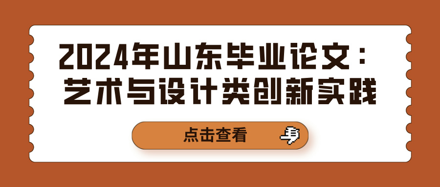 2024年山东毕业论文：艺术与设计类创新实践(图1)