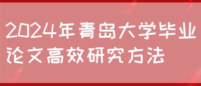 2024年青岛大学毕业论文高效研究方法(图1)