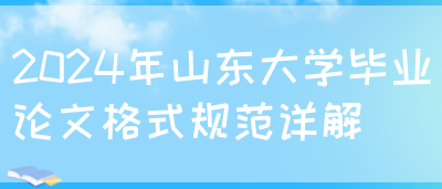 2024年山东大学毕业论文格式规范详解