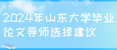 2024年山东大学毕业论文导师选择建议