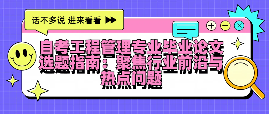 自考工程管理专业毕业论文选题指南：聚焦行业前沿与热点问题(图1)