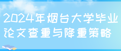 2024年烟台大学毕业论文查重与降重策略