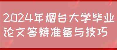 2024年烟台大学毕业论文答辩准备与技巧