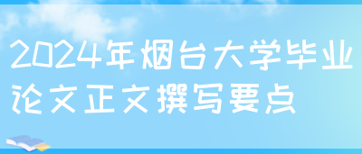 2024年烟台大学毕业论文正文撰写要点