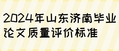 2024年山东济南毕业论文质量评价标准