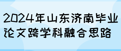 2024年山东济南毕业论文跨学科融合思路