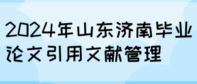 2024年山东济南毕业论文引用文献管理(图1)